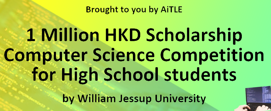AiTLE & William Jessup University (WJU): 1 Million HKD Scholarship Computer Science Competition for High School students 高中學生「一百萬元港幣獎學金」電腦科學比賽